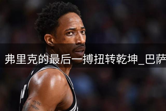 弗里克的最后一搏扭转乾坤 巴萨绝地反击从死敌手中夺下曼城悍将
